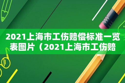 2021上海市工傷賠償標準一覽表圖片（2021上海市工傷賠償標準一覽表）