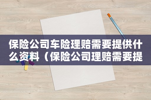 保險公司車險理賠需要提供什么資料（保險公司理賠需要提供什么資料車禍）