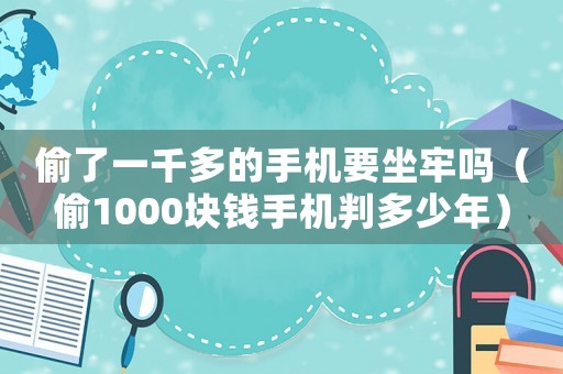 偷了一千多的手機要坐牢嗎（偷1000塊錢手機判多少年）