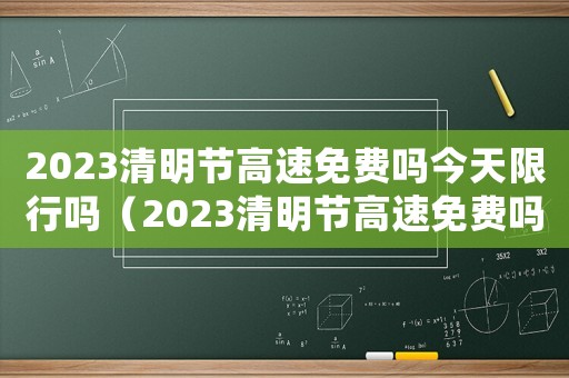 2023清明節高速免費嗎今天限行嗎（2023清明節高速免費嗎今天）
