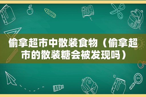 偷拿超市中散裝食物（偷拿超市的散裝糖會被發現嗎）