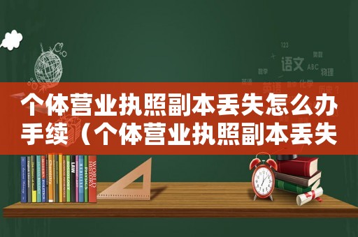 個體營業執照副本丟失怎么辦手續（個體營業執照副本丟失怎么辦）