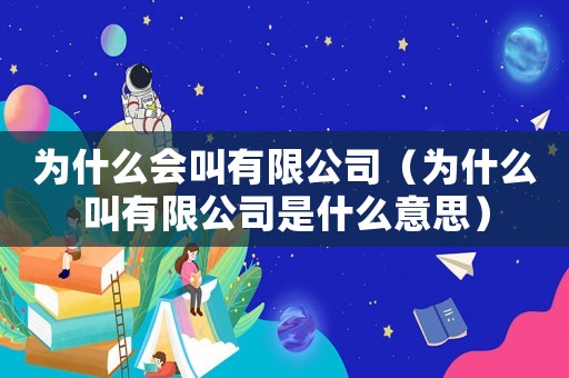 為什么會叫有限公司（為什么叫有限公司是什么意思）