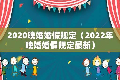 2020晚婚婚假規定（2022年晚婚婚假規定最新）