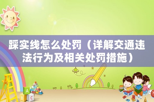 踩實線怎么處罰（詳解交通違法行為及相關處罰措施）