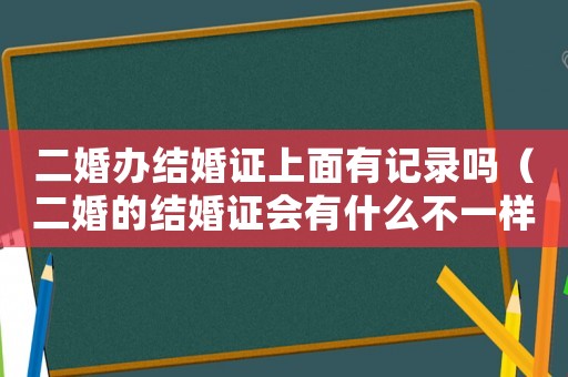 二婚辦結(jié)婚證上面有記錄嗎（二婚的結(jié)婚證會(huì)有什么不一樣的么）