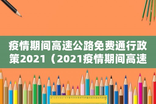 疫情期間高速公路免費通行政策2021（2021疫情期間高速免費嗎?）