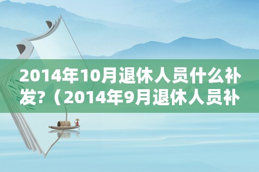 2014年10月退休人員什么補發?（2014年9月退休人員補貼標準表）