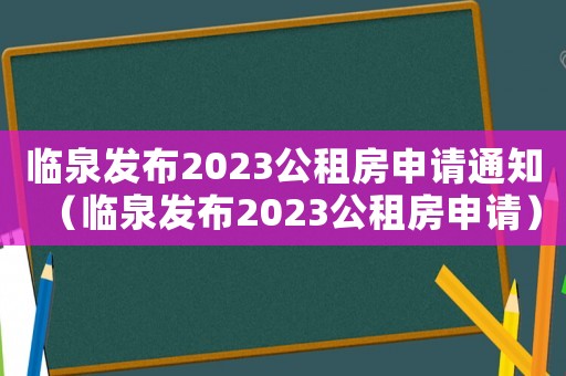 臨泉發布2023公租房申請通知（臨泉發布2023公租房申請）