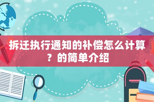 拆遷執(zhí)行通知的補(bǔ)償怎么計(jì)算？的簡(jiǎn)單介紹