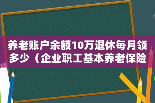 養(yǎng)老賬戶余額10萬退休每月領(lǐng)多少（企業(yè)職工基本養(yǎng)老保險可以取出來嗎）