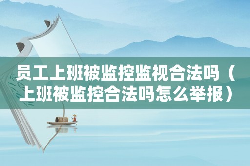 員工上班被監控監視合法嗎（上班被監控合法嗎怎么舉報）