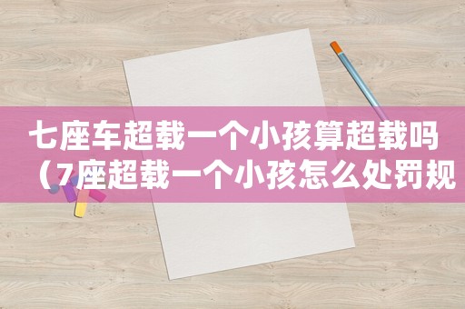 七座車超載一個小孩算超載嗎（7座超載一個小孩怎么處罰規定）