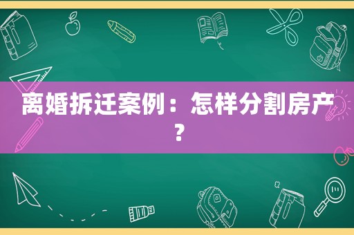離婚拆遷案例：怎樣分割房產？
