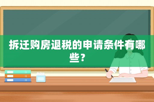拆遷購房退稅的申請條件有哪些？
