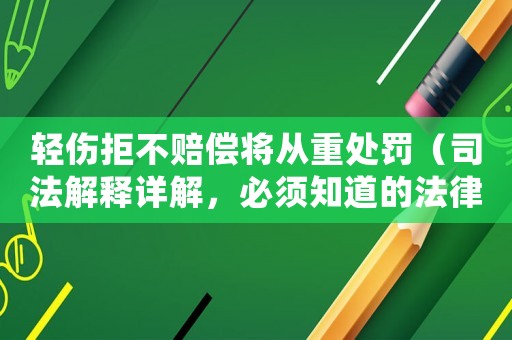 輕傷拒不賠償將從重處罰（司法解釋詳解，必須知道的法律常識）