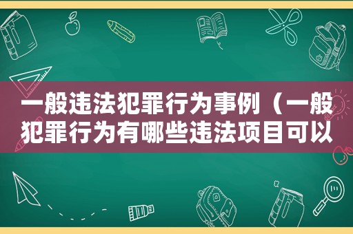 一般違法犯罪行為事例（一般犯罪行為有哪些違法項目可以做）