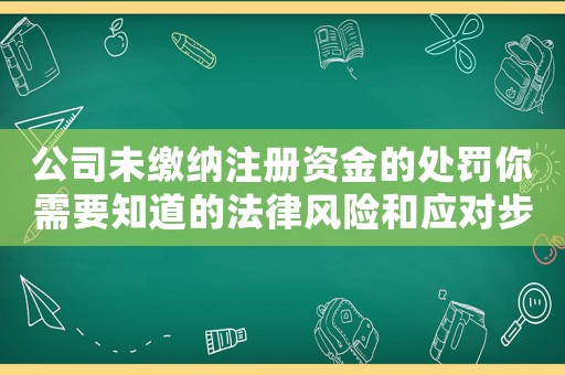 公司未繳納注冊資金的處罰你需要知道的法律風險和應對步驟