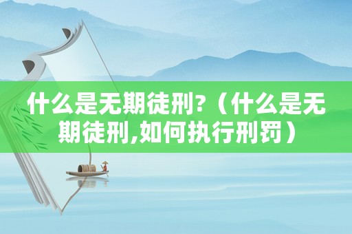 什么是無期徒刑?（什么是無期徒刑,如何執(zhí)行刑罰）