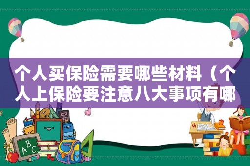 個人買保險需要哪些材料（個人上保險要注意八大事項有哪些）