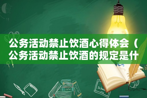 公務活動禁止飲酒心得體會（公務活動禁止飲酒的規(guī)定是什么意思）