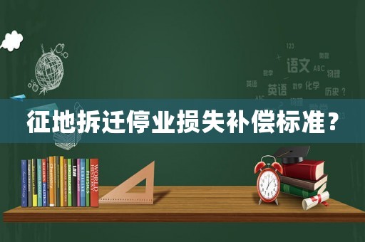 征地拆遷停業(yè)損失補(bǔ)償標(biāo)準(zhǔn)？