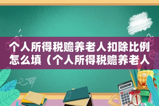 個人所得稅贍養老人扣除比例怎么填（個人所得稅贍養老人扣除金額怎么填）