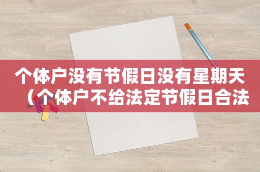 個體戶沒有節假日沒有星期天（個體戶不給法定節假日合法嗎）