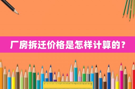 廠房拆遷價格是怎樣計算的？