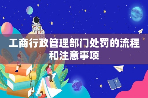 工商行政管理部門處罰的流程和注意事項(xiàng)