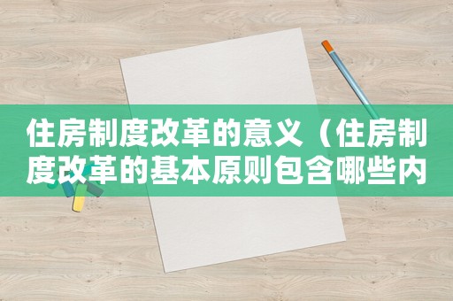 住房制度改革的意義（住房制度改革的基本原則包含哪些內(nèi)容）