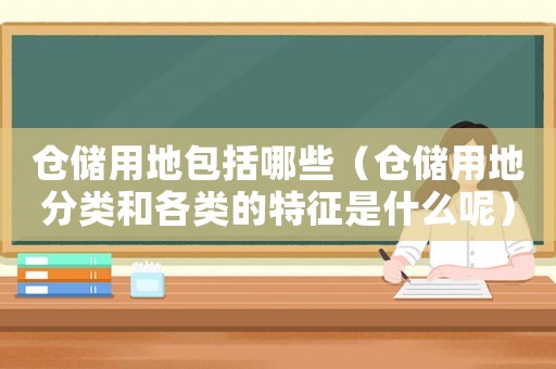 倉儲用地包括哪些（倉儲用地分類和各類的特征是什么呢）