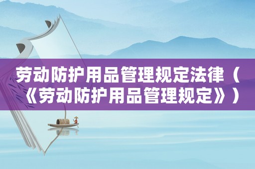 勞動(dòng)防護(hù)用品管理規(guī)定法律（《勞動(dòng)防護(hù)用品管理規(guī)定》）
