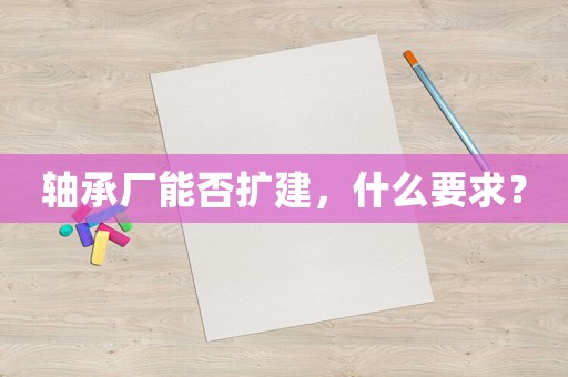 軸承廠能否擴建，什么要求？