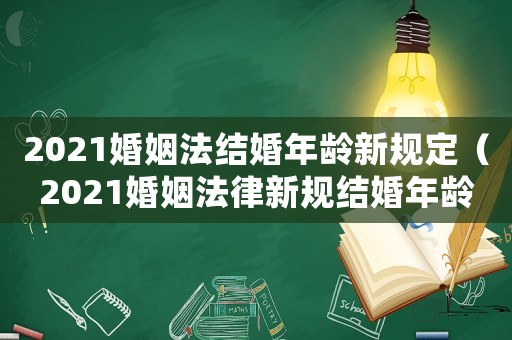 2021婚姻法結婚年齡新規定（2021婚姻法律新規結婚年齡）