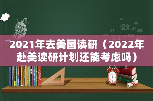 2021年去美國讀研（2022年赴美讀研計(jì)劃還能考慮嗎）
