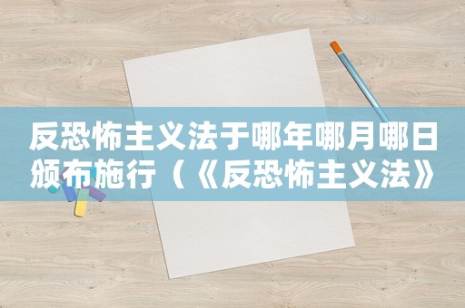 反恐怖主義法于哪年哪月哪日頒布施行（《反恐怖主義法》頒布于哪一年哪日）