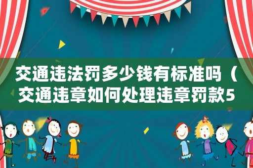 交通違法罰多少錢有標(biāo)準(zhǔn)嗎（交通違章如何處理違章罰款500元）