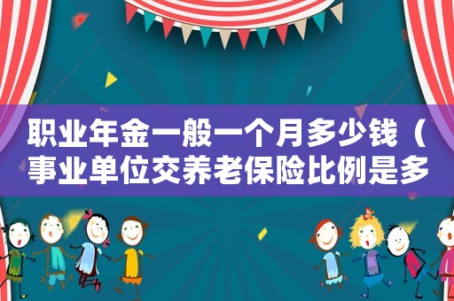 職業年金一般一個月多少錢（事業單位交養老保險比例是多少）