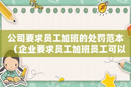 公司要求員工加班的處罰范本（企業(yè)要求員工加班員工可以拒絕嗎）