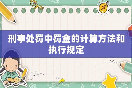 刑事處罰中罰金的計算方法和執行規定