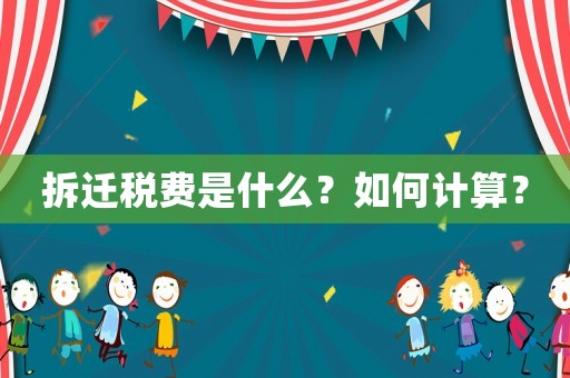 拆遷稅費(fèi)是什么？如何計(jì)算？
