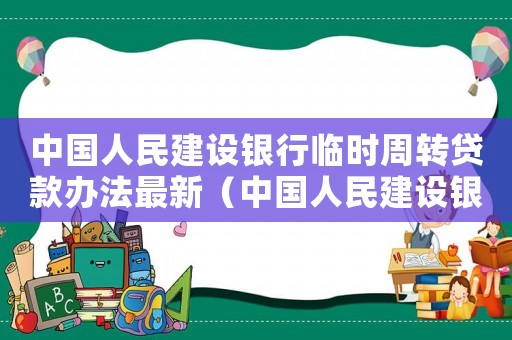 中國人民建設銀行臨時周轉貸款辦法最新（中國人民建設銀行臨時周轉貸款辦法）