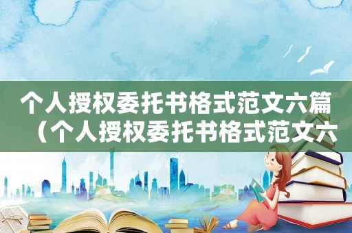 個人授權委托書格式范文六篇（個人授權委托書格式范文六篇）