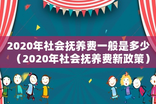 2020年社會撫養費一般是多少（2020年社會撫養費新政策）