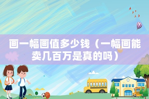畫一幅畫值多少錢（一幅畫能賣幾百萬是真的嗎）