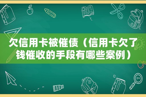 欠信用卡被催債（信用卡欠了錢催收的手段有哪些案例）