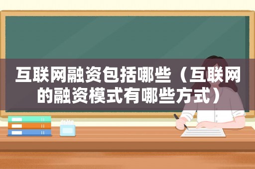 互聯(lián)網(wǎng)融資包括哪些（互聯(lián)網(wǎng)的融資模式有哪些方式）