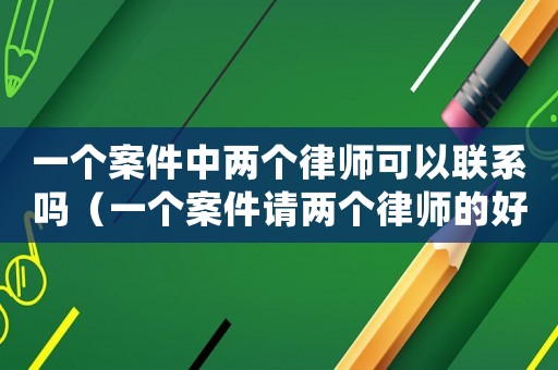 一個案件中兩個律師可以聯系嗎（一個案件請兩個律師的好處）