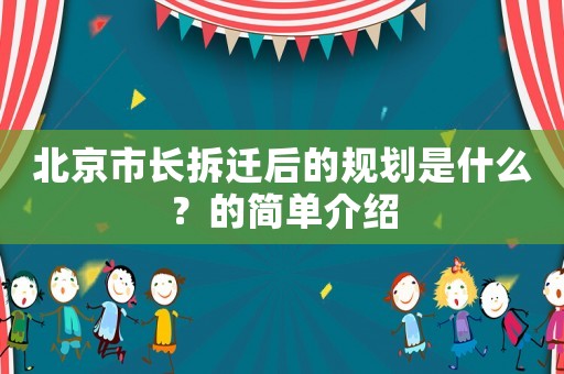 北京市長拆遷后的規劃是什么？的簡單介紹